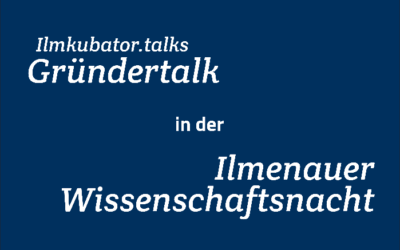 Nur noch fünf Tage bis zum Ilmkubator Gründertalk in der Ilmenauer Wissenschaftsnacht!